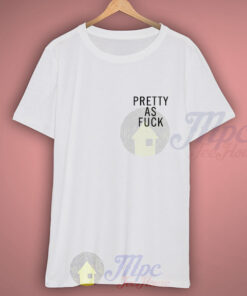 Pretty As Fuck Funny Graphic T Shirt