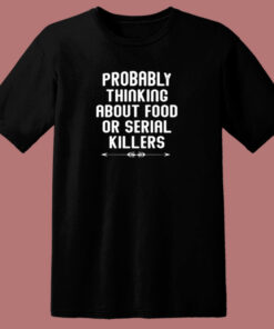 Probably Thinking About Food Or Serial Killers 80s T Shirt Probably Thinking About Food Or Serial Killers 80s T Shirt