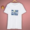 Prozac Can Make It Better T-Shirt