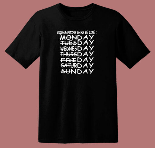 Quarantine Days Be Like Monday Tuesday Wednesday Thursday 80s T Shirt