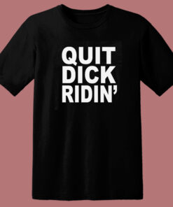Quit Dick Ridin T Shirt Style 1
