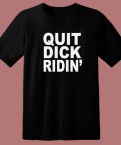 Quit Dick Ridin T Shirt Style 1 Quit Dick Ridin T Shirt Style 2