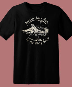 Racists Aint Safe In The Dirty South T Shirt Style