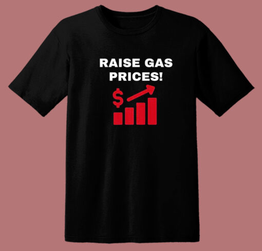 Raise Gas Prices T Shirt Style