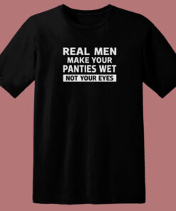 Real Men Make Your Panties Wet T Shirt Style 1