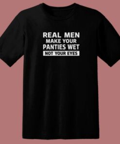 Real Men Make Your Panties Wet T Shirt Style 1 Real Men Make Your Panties Wet T Shirt Style 2