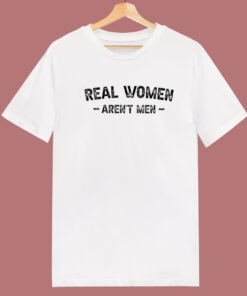 Real Women Arent Men T Shirt Style Real Women Arent Men T Shirt Style
