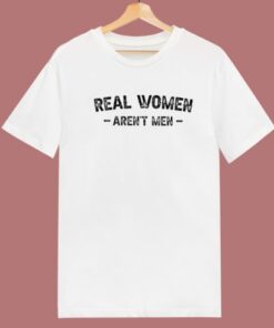 Real Women Arent Men T Shirt Style