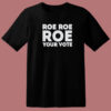 Roe Roe Roe Your Vote T Shirt Style