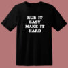 Rub It Easy Make It Hard T Shirt Style