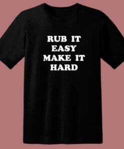 Rub It Easy Make It Hard T Shirt Style