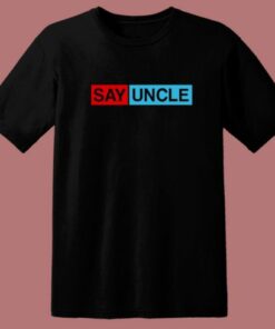 Say Uncle Funny T Shirt Style