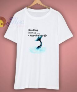 Sea Hag a Mermaid before Coffee T Shirt