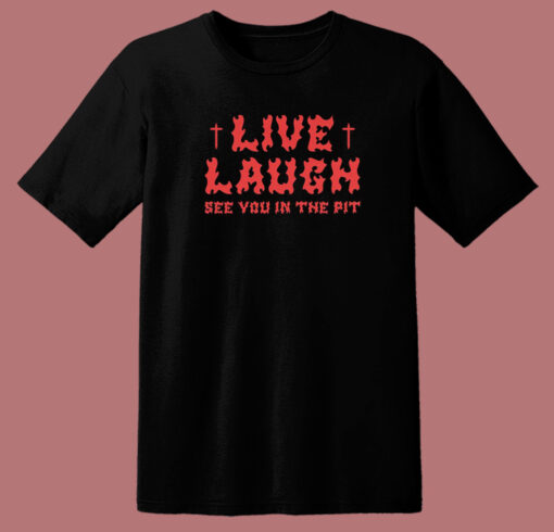 See You In The Pit Live Laugh T Shirt Style