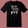 See You In The Pit T Shirt Style