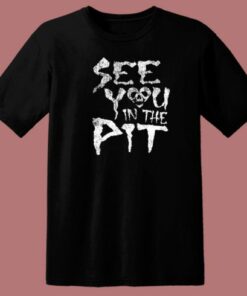 See You In The Pit T Shirt Style