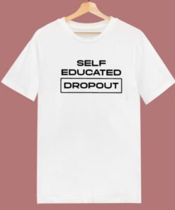 Self Educated Dropout T Shirt Style