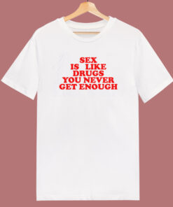 Sex Is Like Drugs You Never Get Enough T Shirt Style Sex Is Like Drugs You Never Get Enough T Shirt Style
