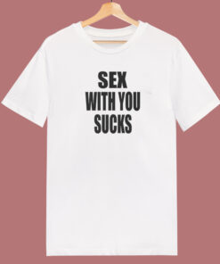 Sex With You Sucks T Shirt Style Sex With You Sucks T Shirt Style