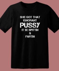 She Got That Ignorant Pussy T Shirt Style