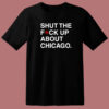 Shut The Fuck Up About Chicago T Shirt Style