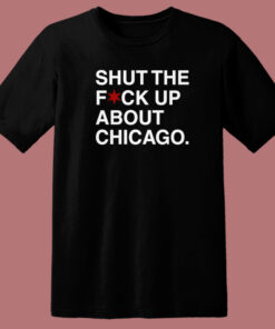 Shut The Fuck Up About Chicago T Shirt Style