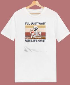 Skeleton Ill Just Wait Until Its Quiet 80s T Shirt