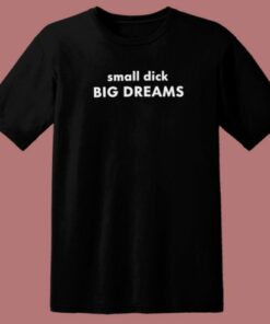 Small Dick Big Dreams T Shirt Style