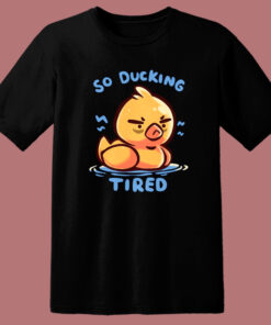 So Ducking Tired Funny T Shirt Style
