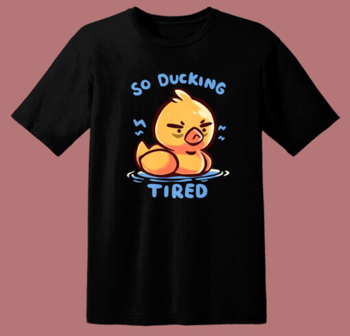 So Ducking Tired Funny T Shirt Style