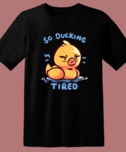 So Ducking Tired Funny T Shirt Style