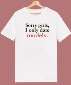 Sorry Girls I Only Date Models T Shirt Style 1