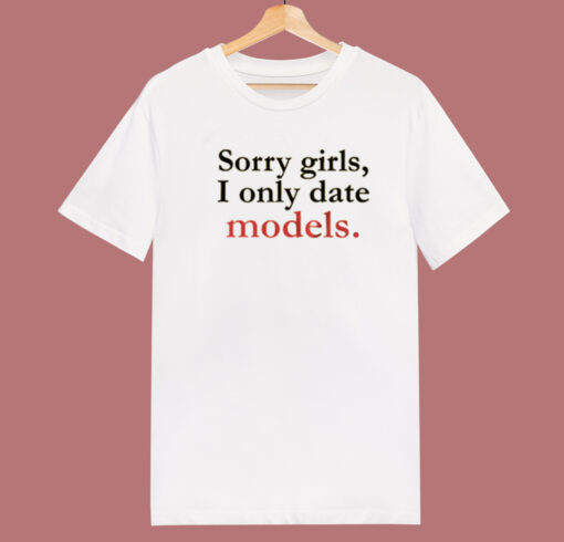 Sorry Girls I Only Date Models T Shirt Style