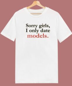Sorry Girls I Only Date Models T Shirt Style 1 Sorry Girls I Only Date Models T Shirt Style 2