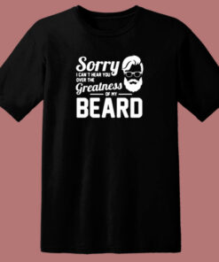 Sorry I Can’t Hear You Over The Greatness Of My Beard Sarcastic Bearded Man 80s T Shirt