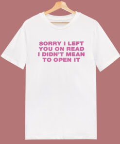 Sorry I Left You On Read T Shirt Style Sorry I Left You On Read T Shirt Style