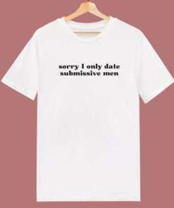 Sorry I Only Date Submissive Men T Shirt Style 1