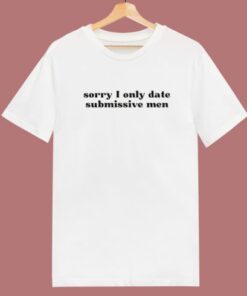 Sorry I Only Date Submissive Men T Shirt Style 1 Sorry I Only Date Submissive Men T Shirt Style 2