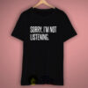 Sorry I’m Not Listening T Shirt