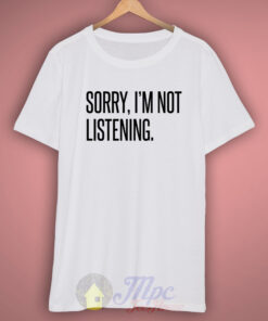 Sorry Im Not Listening T Shirt 3