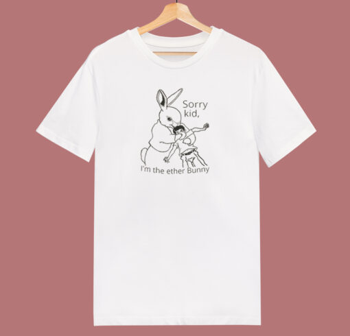 Sorry Kid Im The Ether Bunny T Shirt Style