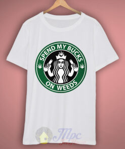 Spend My Bucks On Weeds Starbucks T Shirt