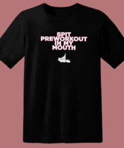 Spit Preworkout In My Mouth T Shirt Style