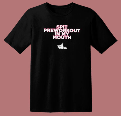 Spit Preworkout In My Mouth T Shirt Style