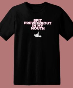 Spit Preworkout In My Mouth T Shirt Style 1 Spit Preworkout In My Mouth T Shirt Style 2