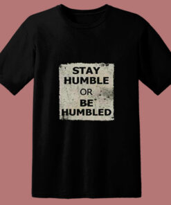 Stay Humble Or Be Humbled 80s T Shirt 1