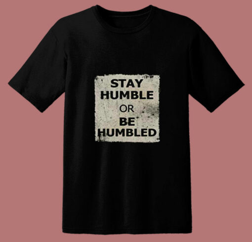 Stay Humble Or Be Humbled 80s T Shirt