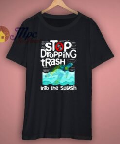 Stop Dropping Trash Into The Splash T Shirt