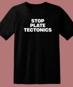 Stop Plate Tectonics T Shirt Style