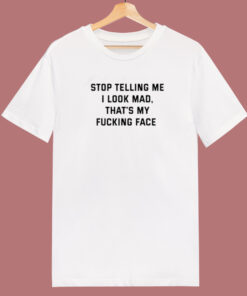 Stop Telling Me I Look Mad T Shirt Style 1